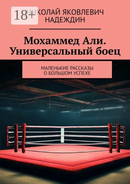 Обложка книги Мохаммед Али. Универсальный боец. Маленькие рассказы о большом успехе, Николай Яковлевич Надеждин