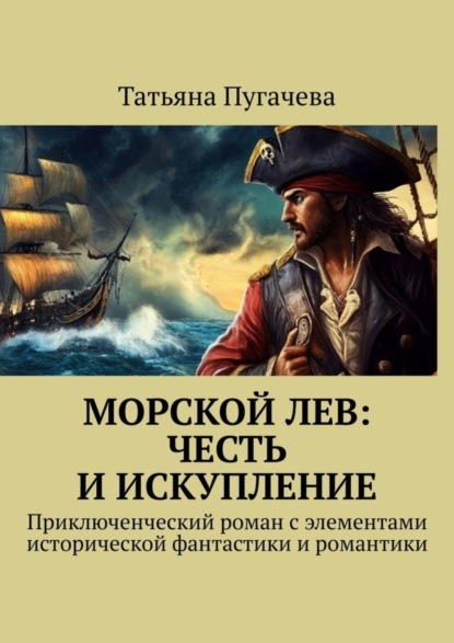 Татьяна Пугачева — Морской Лев: Честь и искупление. Приключенческий роман с элементами исторической фантастики и романтики