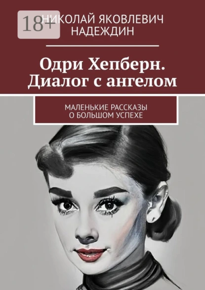 Обложка книги Одри Хепберн. Диалог с ангелом. Маленькие рассказы о большом успехе, Николай Яковлевич Надеждин