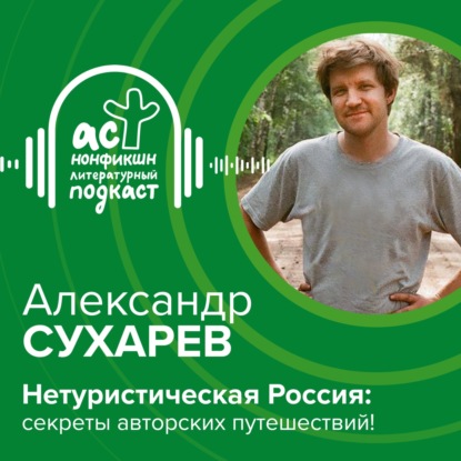 Александр Сухарев. Нетуристическая Россия: секреты авторских путешествий!