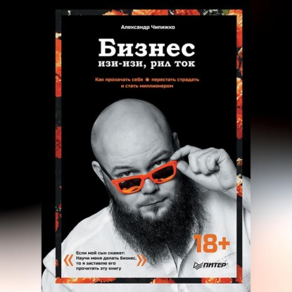 Александр Чипижко — Бизнес изи-изи, рил ток. Как прокачать себя, перестать страдать и стать миллионером