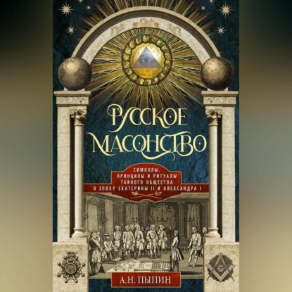 А.Н. Пыпин — Русское масонство. Символы, принципы и ритуалы тайного общества в эпоху Екатерины II и Александра I