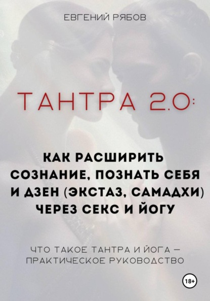 Евгений Викторович Рябов — Тантра 2.0: как расширить сознание, познать себя и дзен (экстаз, самадхи) через секс и йогу. Что такое тантра и йога – практическое руководство