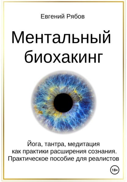 

Ментальный биохакинг. Йога, тантра, медитация как практики расширения сознания. Практическое пособие для реалистов