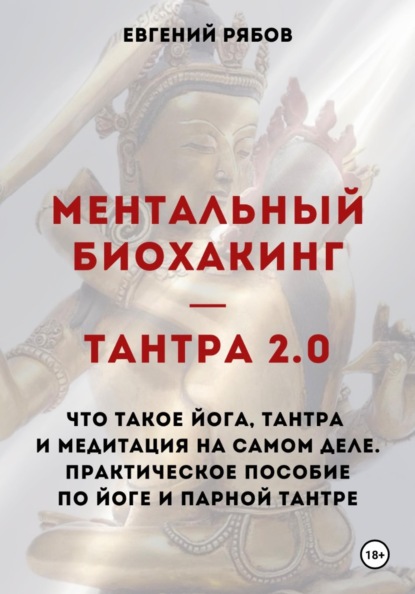 

Ментальный биохакинг — Тантра 2.0. Что такое йога, тантра и медитация на самом деле. Практическое пособие по йоге и парной тантре
