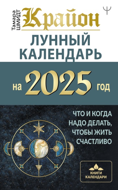 Тамара Шмидт — Крайон. Лунный календарь 2025. Что и когда надо делать, чтобы жить счастливо