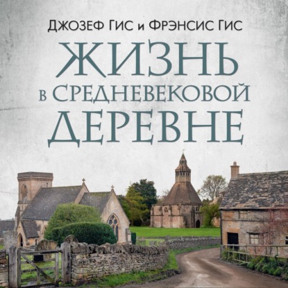 Джозеф Гис — Жизнь в средневековой деревне