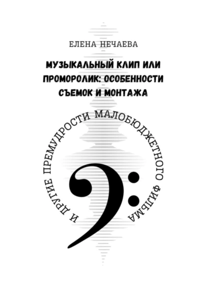 Обложка книги Музыкальный клип или проморолик: особенности съемок и монтажа. И другие премудрости малобюджетного фильма, Елена Нечаева