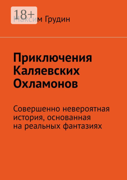 Приключения Каляевских Охламонов. Совершенно невероятная история, основанная на реальных фантазиях - Максим Грудин
