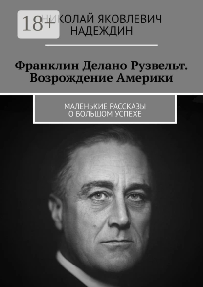 Обложка книги Франклин Делано Рузвельт. Возрождение Америки. Маленькие рассказы о большом успехе, Николай Яковлевич Надеждин
