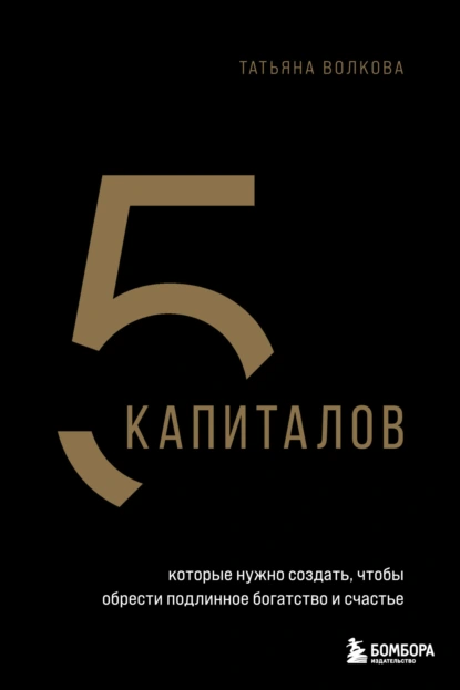 Обложка книги 5 капиталов, которые нужно создать, чтобы обрести подлинное богатство и счастье, Татьяна Волкова