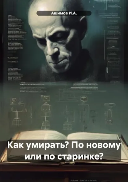 Обложка книги Как умирать? По новому или по старинке?, Ашимов И.А.