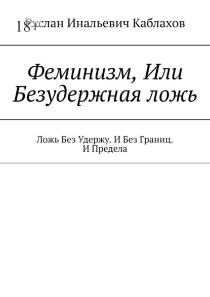 Обложка книги Феминизм, Или Безудержная ложь. Ложь Без Удержу. И Без Границ. И Предела, Руслан Инальевич Каблахов