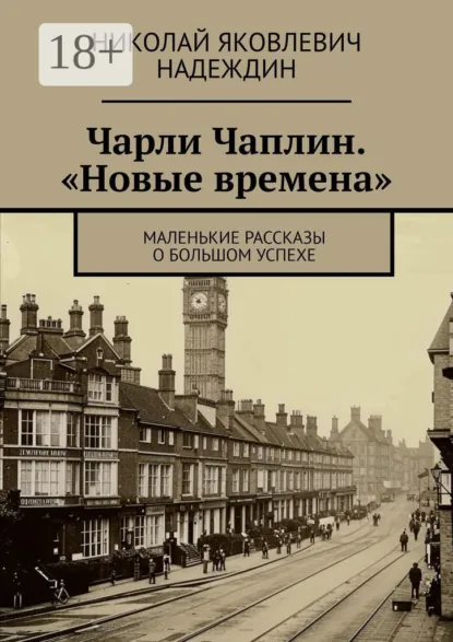 Обложка книги Чарли Чаплин. «Новые времена». Маленькие рассказы о большом успехе, Николай Яковлевич Надеждин