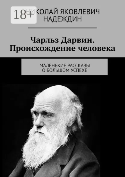 Обложка книги Чарльз Дарвин. Происхождение человека. Маленькие рассказы о большом успехе, Николай Яковлевич Надеждин