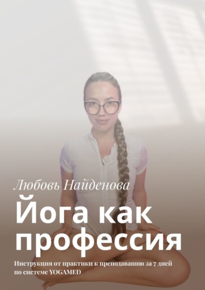 Любовь Найденова — Йога как профессия. Инструкция от практики к преподаванию за 7 дней по системе YOGAMED