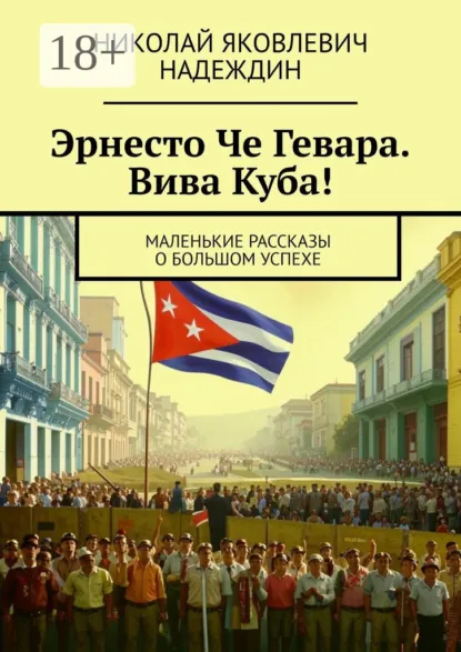 Обложка книги Эрнесто Че Гевара. Вива Куба! Маленькие рассказы о большом успехе, Николай Яковлевич Надеждин