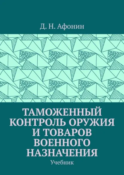 Обложка книги Таможенный контроль оружия и товаров военного назначения. Учебник, Д. Н. Афонин