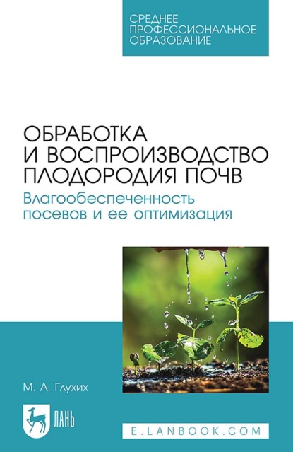 М. А. Глухих — Обработка и воспроизводство плодородия почв. Влагообеспеченность посевов и ее оптимизация. Учебное пособие для СПО