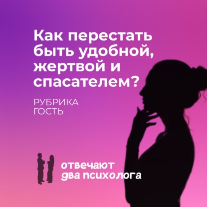 Как перестать быть удобной, жертвой и спасателем?