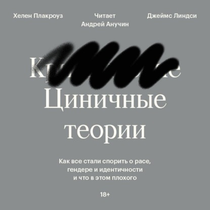 Джеймс Линдси — Циничные теории. Как все стали спорить о расе, гендере и идентичности и что в этом плохого