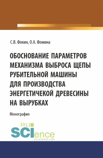 Сергей Владимирович Фокин — Обоснование параметров механизма выброса рубительной машины для производства энергетической древесины на вырубках. (Аспирантура, Магистратура). Монография.