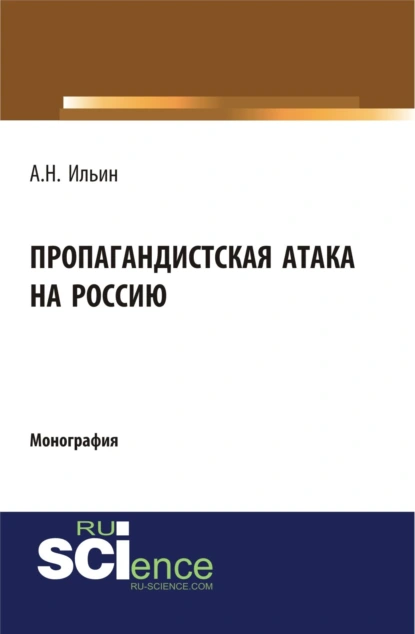 Обложка книги Пропагандистская атака на Россию. (Аспирантура, Бакалавриат, Магистратура, Специалитет). Монография., Алексей Николаевич Ильин