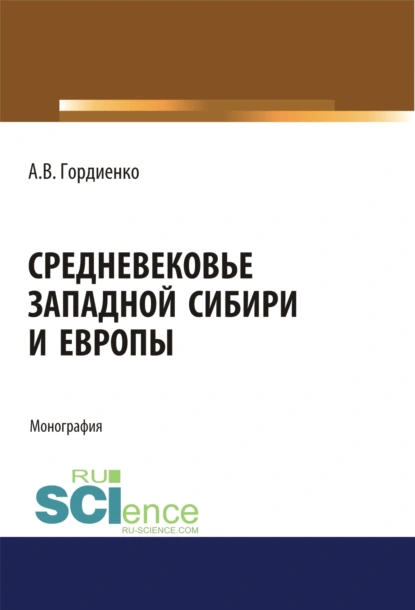 Обложка книги Средневековье Западной Сибири и Европы. (Аспирантура). (Бакалавриат). (Магистратура). Монография, Алексей Владимирович Гордиенко