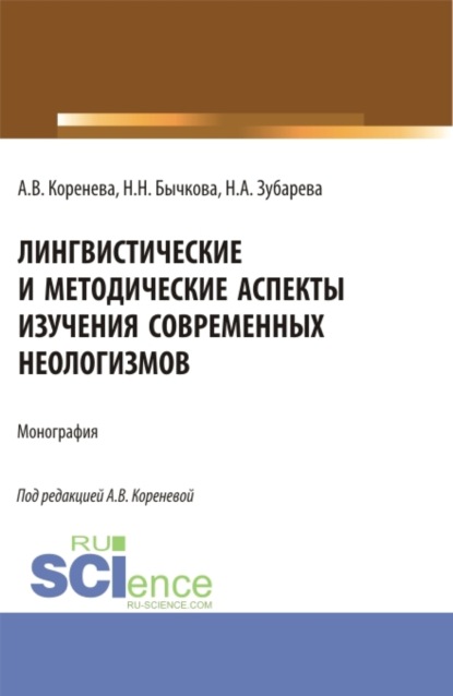 Анастасия Вячеславовна Коренева — Лингвистические и методические аспекты изучения современных неологизмов. (Аспирантура, Бакалавриат, Магистратура). Монография.