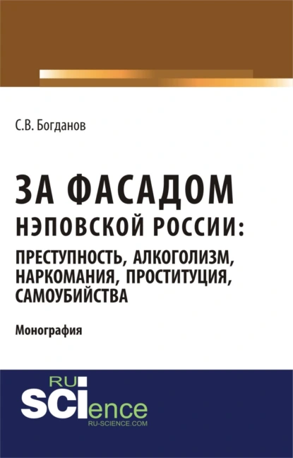 Обложка книги За фасадом нэповской России: преступность, алкоголизм, наркомания, проституция, самоубийства. (Аспирантура, Бакалавриат, Магистратура). Монография., Сергей Викторович Богданов