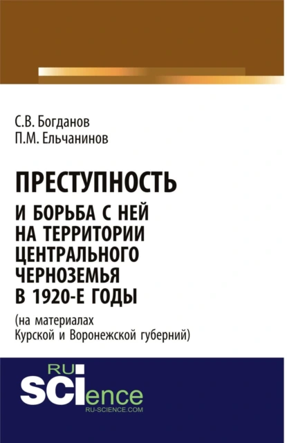 Обложка книги Преступность и борьба с ней на территории Центрального Черноземья в 1920-е годы (на материалах Курской и Воронежской губерний). (Адъюнктура, Аспирантура, Бакалавриат). Монография., Сергей Викторович Богданов