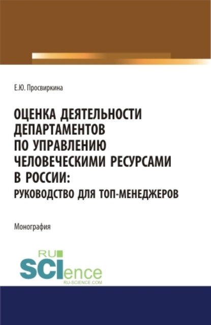 Елена Юрьевна Просвиркина — Оценка деятельности департаментов по управлению человеческими ресурсами в России. Руководство для топ-менеджеров. (Аспирантура, Бакалавриат, Магистратура). Монография.