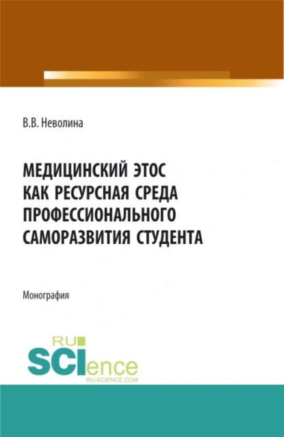 Обложка книги Медицинский этос как ресурсная среда профессионального саморазвития студента. (Аспирантура, Бакалавриат, Магистратура, Ординатура). Монография., Виктория Васильевна Неволина