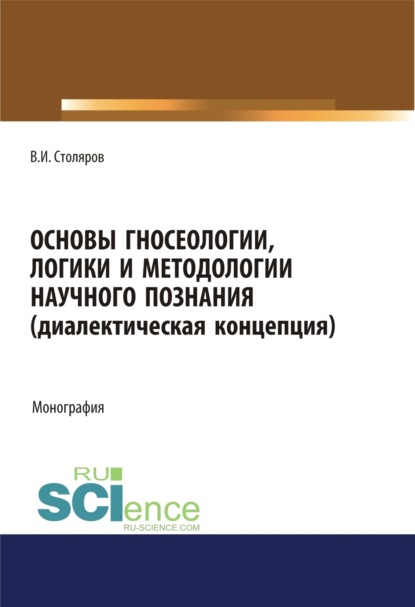 Владислав Иванович Столяров — Основы гносеологии, логики и методологии научного познания (диалектическая концепция). (Аспирантура, Бакалавриат, Специалитет). Монография.