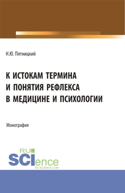 Николай Юрьевич Пятницкий — К истокам термина и понятия рефлекса в медицине и психологии. (Аспирантура). Монография.