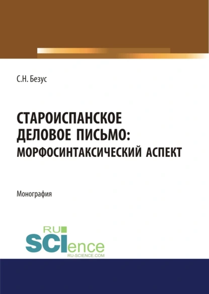 Обложка книги Староиспанское деловое письмо. Морфосинтаксический аспект. (Аспирантура, Бакалавриат, Магистратура). Монография., Светлана Николаевна Безус