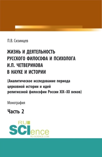 Павел Васильевич Сизинцев — Жизнь и деятельность русского философа и психолога И.П. Четверикова в науке и истории. Часть 2. (Аспирантура, Бакалавриат, Магистратура). Монография.