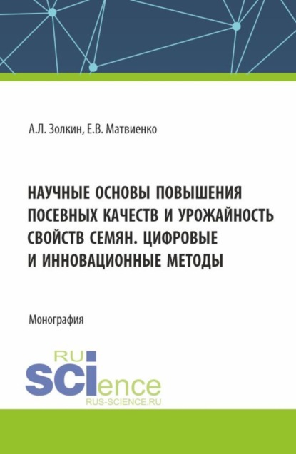 Александр Леонидович Золкин — Научные основы повышения посевных качеств и урожайность свойств семян. Цифровые и инновационные методы. (Аспирантура, Бакалавриат, Магистратура). Монография.