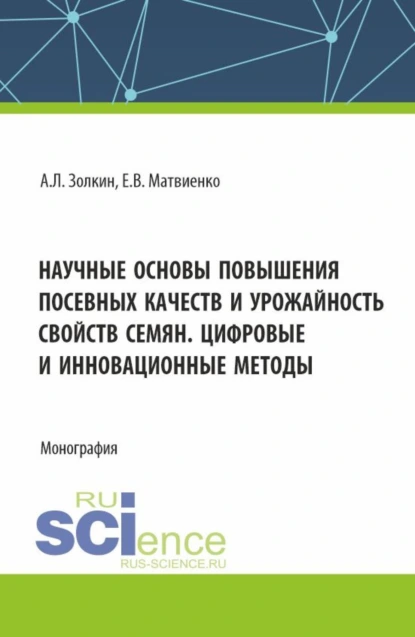 Обложка книги Научные основы повышения посевных качеств и урожайность свойств семян. Цифровые и инновационные методы. (Аспирантура, Бакалавриат, Магистратура). Монография., Александр Леонидович Золкин