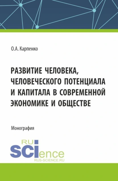 Обложка книги Развитие человека, человеческого потенциала и капитала в современной экономике и обществе. (Аспирантура). Монография., Ольга Анатольевна Карпенко