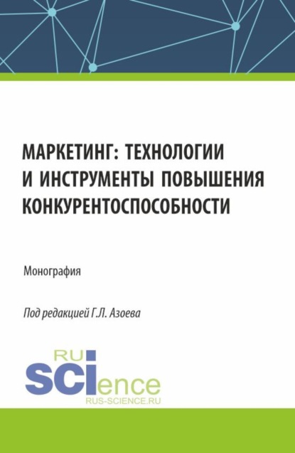 

Маркетинг: технологии и инструменты повышения конкурентоспособности. (Аспирантура, Магистратура). Монография.