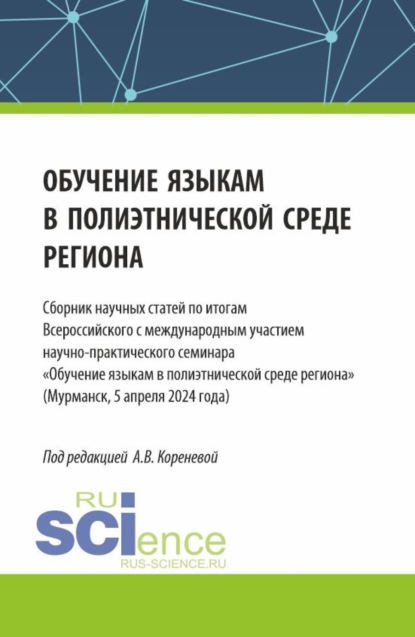 

Обучение языкам в полиэтнической среде региона. Сборник научных статей по итогам Всероссийского с международным участием научно-практического семинара Обучение языкам в полиэтнической среде региона (Мурманск, 5 апреля 2024 года). (Аспирантура, Магистратур