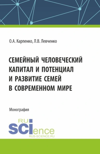 Обложка книги Семейный человеческий капитал и потенциал и развитие семей в современном мире. (Аспирантура). Монография., Ольга Анатольевна Карпенко