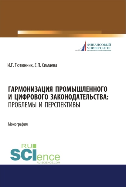 Игорь Георгиевич Тютюнник — Гармонизация промышленного и цифрового законодательства. Проблемы и перспективы. (Аспирантура, Магистратура, Специалитет). Монография.