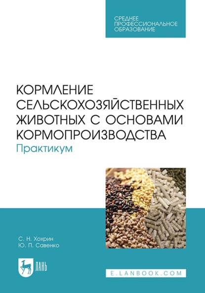 С. Н. Хохрин — Кормление сельскохозяйственных животных с основами кормопроизводства. Практикум. Учебное пособие для СПО