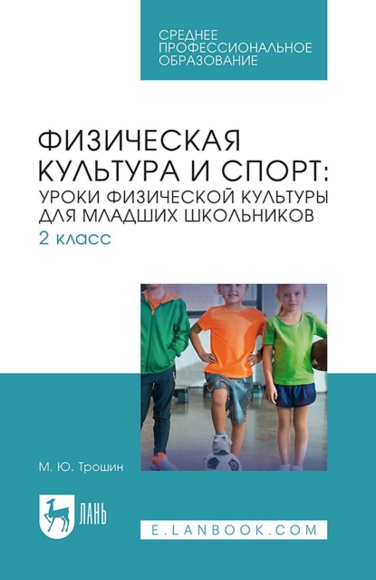 М. Ю. Трошин — Физическая культура и спорт: уроки физической культуры для младших школьников. 2 класс. Учебное пособие для СПО