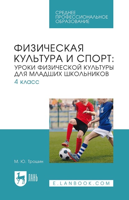 М. Ю. Трошин — Физическая культура и спорт: уроки физической культуры для младших школьников. 4 класс. Учебное пособие для СПО