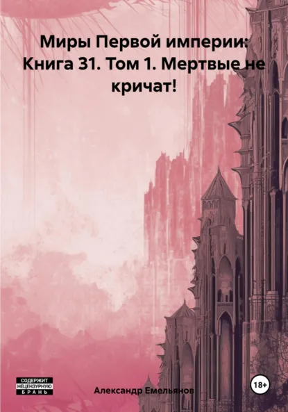 Обложка книги Миры Первой империи: Книга 31. Том 1. Мертвые не кричат!, Александр Геннадьевич Емельянов