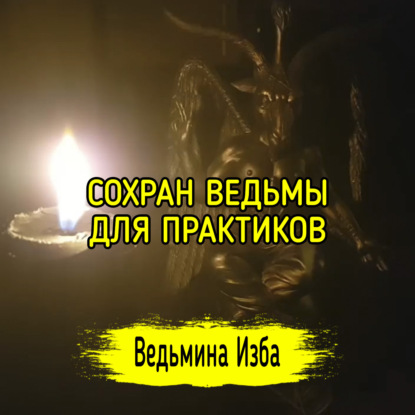 СОХРАН ВЕДЬМЫ. ДЛЯ ПРАКТИКОВ. ВЕДЬМИНА ИЗБА  ИНГА ХОСРОЕВА