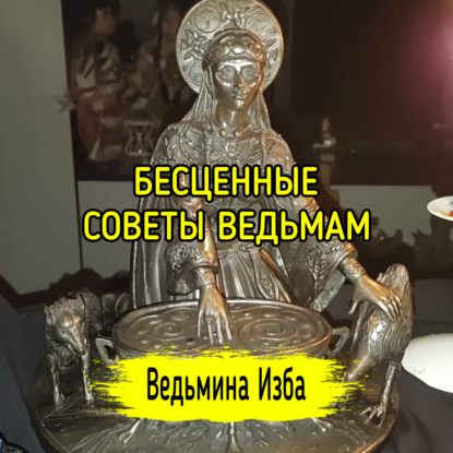 БЕСЦЕННЫЕ СОВЕТЫ ВЕДЬМАМ. ВЕДЬМИНА ИЗБА  ИНГА ХОСРОЕВА
